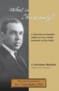 What Is Christianity? Notable Addresses From A Noble Defender Of The Faith