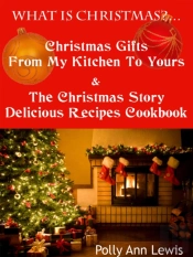 What Is Christmas?...Christmas Gifts From My Kitchen To Yours & The Christmas Story Delicious Recipes Cookbook