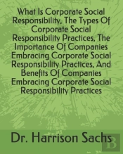 What Is Corporate Social Responsibility, The Types Of Corporate Social Responsibility Practices, The Importance Of Companies Embracing Corporate Social Responsibility Practices, And Benefits Of Compan