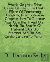 What Is Gingivitis, What Causes Gingivitis, The Health Effects Of Contracting Gingivitis, How To Reverse Gingivitis, How To Optimize Your Gum Health And Oral Health, The Benefits Of Performing Cardio 