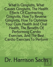What Is Gingivitis, What Causes Gingivitis, The Health Effects Of Contracting Gingivitis, How To Reverse Gingivitis, How To Optimize Your Gum Health And Oral Health, The Benefits Of Performing Cardio 