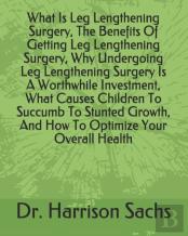 What Is Leg Lengthening Surgery, The Benefits Of Getting Leg Lengthening Surgery, Why Undergoing Leg Lengthening Surgery Is A Worthwhile Investment, What Causes Children To Succumb To Stunted Growth, 