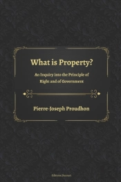 What Is Property? An Inquiry Into The Principle Of Right And Of Government