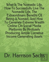 What Is The Nomadic Life, How To Successfully Live The Nomadic Life, The Extraordinary Benefits Of Being A Nomad, And How To Generate Extreme Wealth Online On Social Media Platforms By Profusely Produ