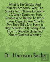 What Is The Smoke And Mirrors Economy, Why The Smoke And Mirrors Economy Is A Weak Economy, How People Who Refuse To Work In Any Capacity Are Able To Pay Their Bills And Have A High Standard Of Living