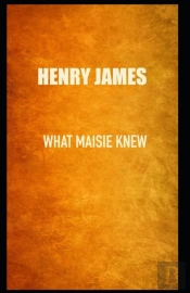 What Maisie Knew Henry James (Short Stories, Classics, Literature) (Annotated)