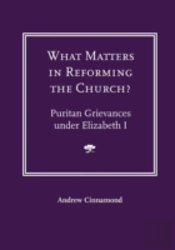 What Matters In Reforming The Church? Puritan Grievances Under Elizabeth I