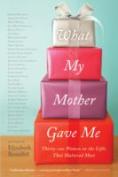 What My Mother Gave Me : Thirty-One Women On The Gifts That Mattered Most