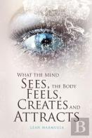 What The Mind Sees, The Body Feels, Creates And Attracts