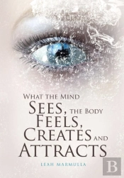 What The Mind Sees, The Body Feels, Creates And Attracts