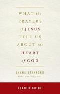 What The Prayers Of Jesus Tell Us About The Heart Of God Leader Guide