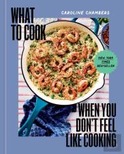 What To Cook When You Don'T Feel Like Cooking - A Cookbook