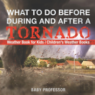 What To Do Before, During And After A Tornado - Weather Book For Kids - Children'S Weather Books