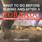 What To Do Before, During And After A Tornado - Weather Book For Kids - Children'S Weather Books