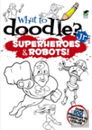 What To Doodle? Jr.--Robots And Superheroes