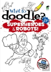 What To Doodle? Jr.--Robots And Superheroes