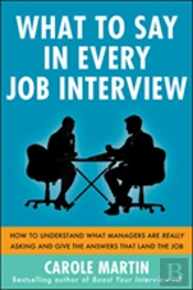 What To Say In Every Job Interview: How To Understand What Managers Are Really Asking And Give The Answers That Land The Job