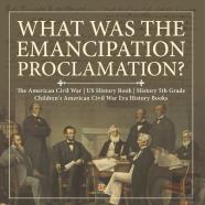 What Was The Emancipation Proclamation? | The American Civil War | Us History Book | History 5th Grade | Children'S American Civil War Era History Books