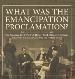 Bertrand.pt - What Was The Emancipation Proclamation? | The American Civil War | Us History Book | History 5th Grade | Children'S American Civil War Era History Books