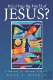 What Was The World Of Jesus?: A Journey For Curious Pilgrims