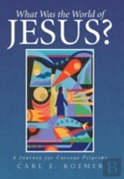 What Was The World Of Jesus?: A Journey For Curious Pilgrims