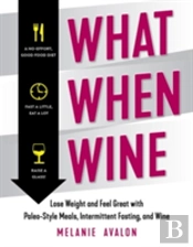 What When Wine - Lose Weight And Feel Great With Paleo-Style Meals, Intermittent Fasting, And Wine