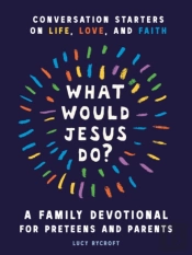 What Would Jesus Do? A Family Devotional For Preteens And Parents