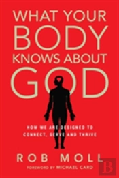 What Your Body Knows About God Â€“ How We Are Designed To Connect, Serve And Thrive