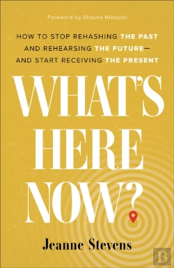 Bertrand.pt - What`S Here Now? Â€“ How To Stop Rehashing The Past And Rehearsing The Futureâ€“Â€“And Start Receiving The Present