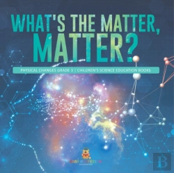 Bertrand.pt - What'S The Matter, Matter? | Physical Changes Grade 3 | Children'S Science Education Books