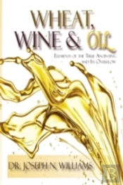 Wheat, Wine & Oil --- Elements Of The True Anointing And Its Overflow