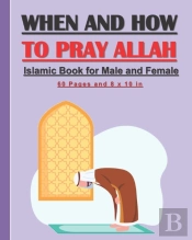 When And How To Pray Allah - Islamic Book For Male And Female.