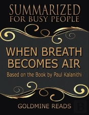 When Breath Becomes Air - Summarized For Busy People: Based On The Book By Paul Kalanithi