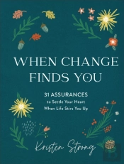 When Change Finds You Â€“ 31 Assurances To Settle Your Heart When Life Stirs You Up