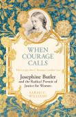 When Courage Calls: Josephine Butler And The Radical Pursuit Of Justice For Women