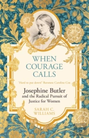 When Courage Calls: Josephine Butler And The Radical Pursuit Of Justice For Women