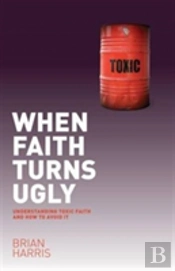 When Faith Turns Ugly: Understanding Toxic Faith And How To Avoid It