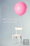 When I Was Young And Full Of Truth