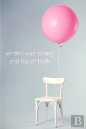 When I Was Young And Full Of Truth