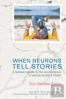 When Neurons Tell Stories A Layman'S Guide To The Neuroscience Of Mental Illness And Health