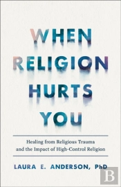When Religion Hurts You Â€“ Healing From Religious Trauma And The Impact Of Highâ€“Control Religion