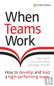 When Teams Work: How To Develop And Lead A High-Performing Team