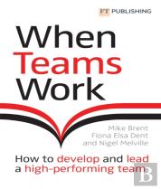 When Teams Work: How To Develop And Lead A High-Performing Team