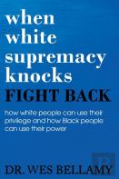 When White Supremacy Knocks, Fight Back! How White People Can Use Their Privilege And How Black People Can Use Their Power.