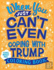 When You Just Can'T Even...Coping With Trump Coloring Book