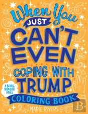 When You Just Can'T Even...Coping With Trump Coloring Book