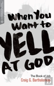 When You Want To Yell At God