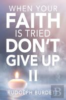 When Your Faith Is Tried Don'T Give Up