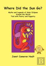 Where Did The Sun Go? Myths And Legends Of Solar Eclipses Around The World Told With Poetry And Puppetry