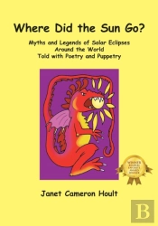 Where Did The Sun Go? Myths And Legends Of Solar Eclipses Around The World Told With Poetry And Puppetry